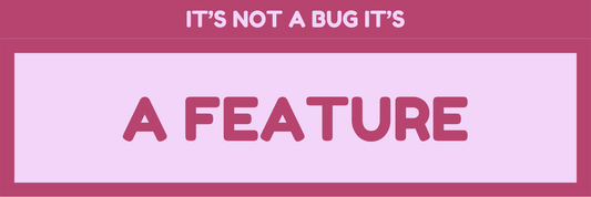 IT'S NOT A BUG IT'S FEATURE