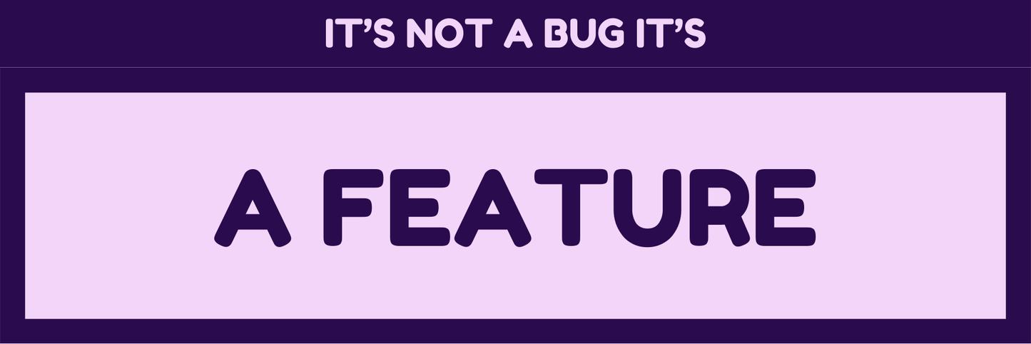IT'S NOT A BUG IT'S FEATURE