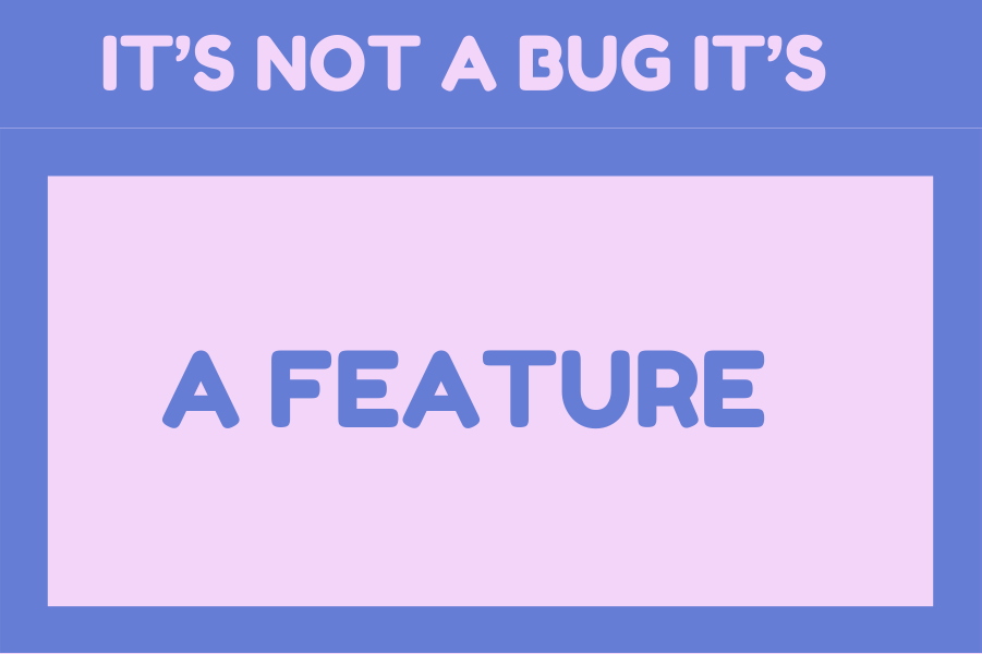 IT'S NOT A BUG IT'S FEATURE