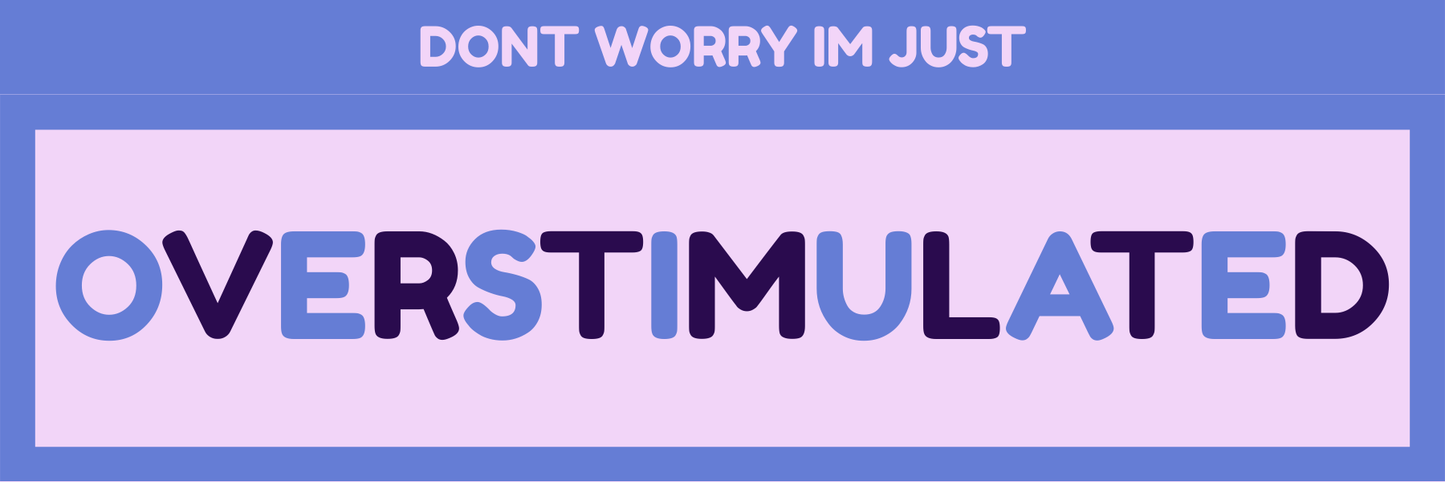 DON’T WORRY IM JUST OVERSTIMULATED