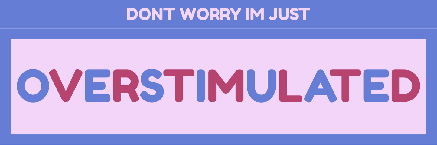 DON’T WORRY IM JUST OVERSTIMULATED