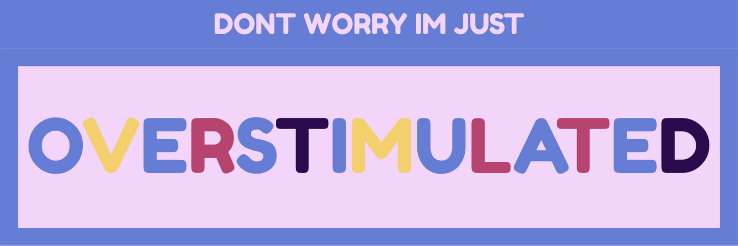 DON’T WORRY IM JUST OVERSTIMULATED